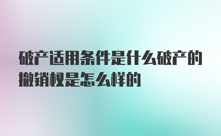 破产适用条件是什么破产的撤销权是怎么样的