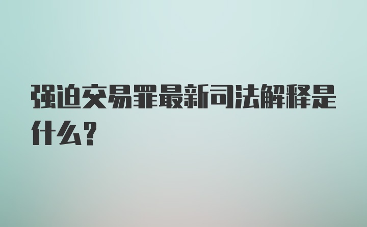 强迫交易罪最新司法解释是什么？