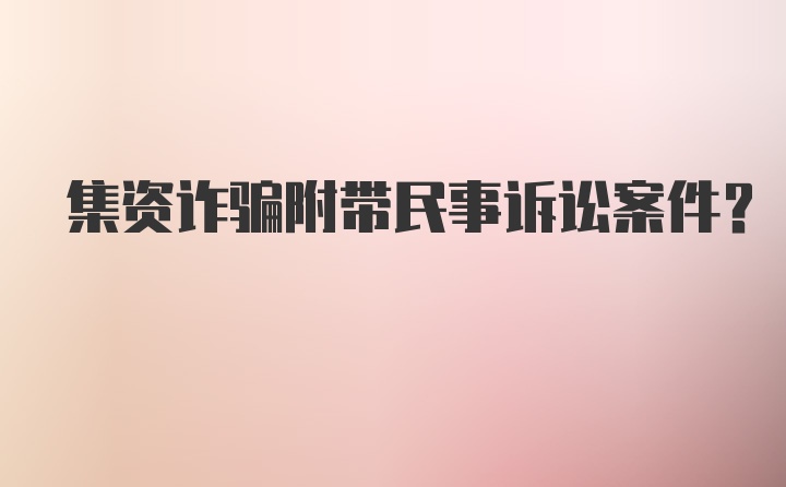 集资诈骗附带民事诉讼案件？