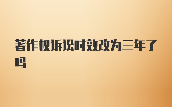 著作权诉讼时效改为三年了吗