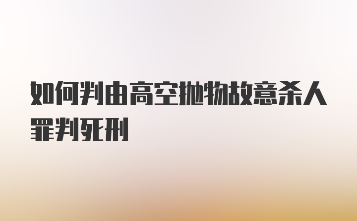 如何判由高空抛物故意杀人罪判死刑