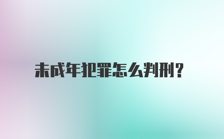 未成年犯罪怎么判刑？