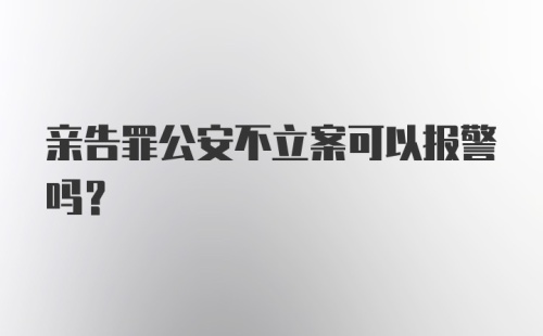 亲告罪公安不立案可以报警吗？