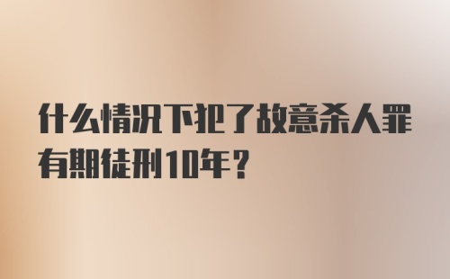 什么情况下犯了故意杀人罪有期徒刑10年?