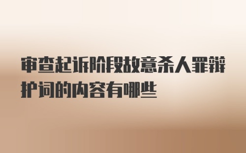 审查起诉阶段故意杀人罪辩护词的内容有哪些