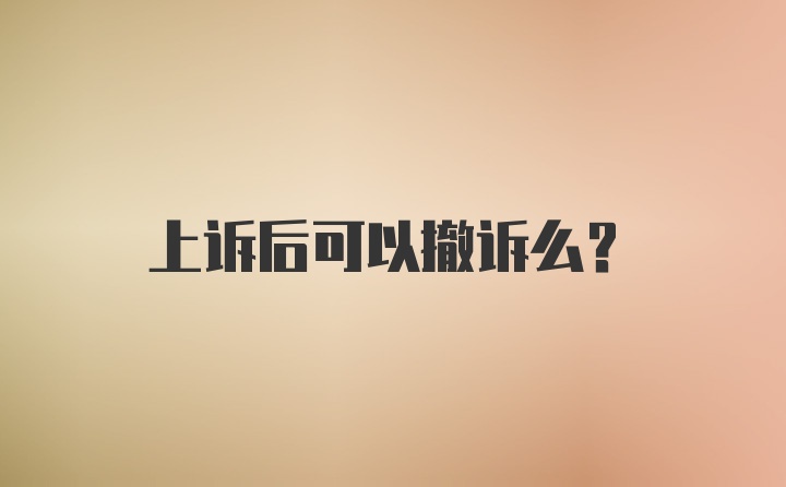 上诉后可以撤诉么?