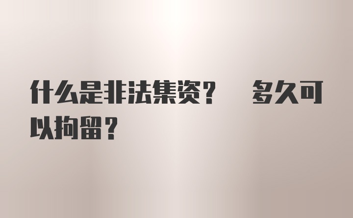 什么是非法集资? 多久可以拘留?