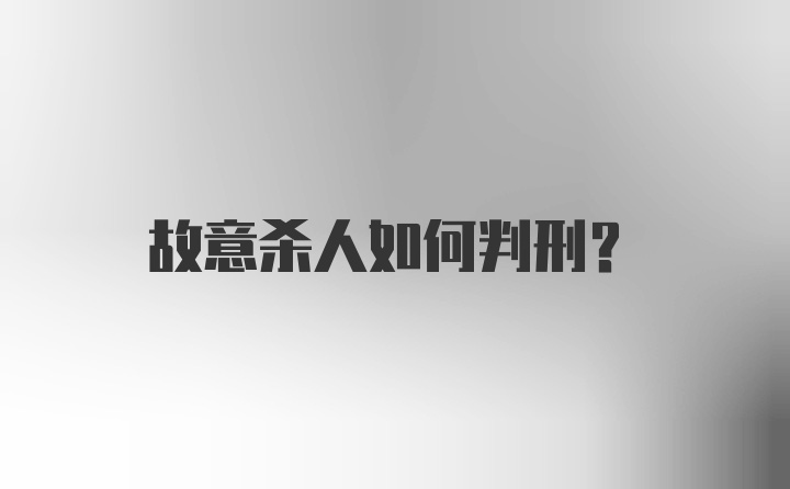 故意杀人如何判刑?