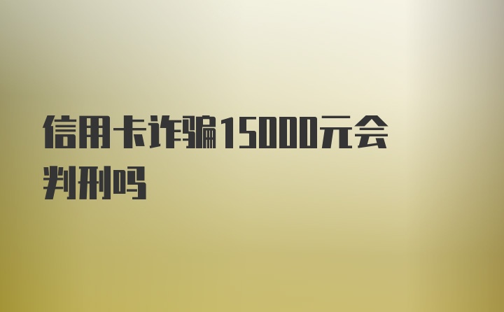 信用卡诈骗15000元会判刑吗