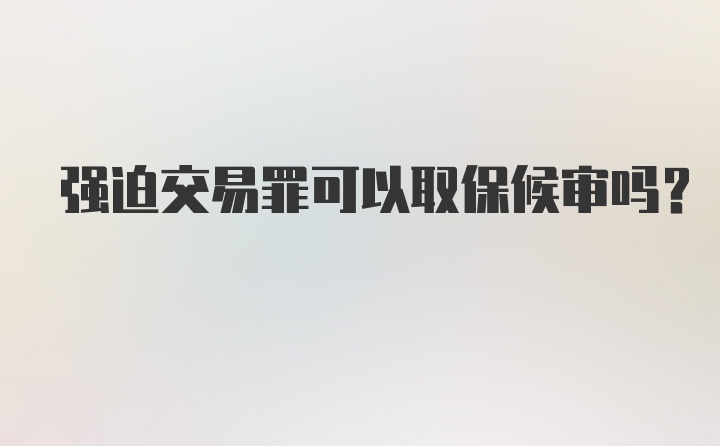 强迫交易罪可以取保候审吗?