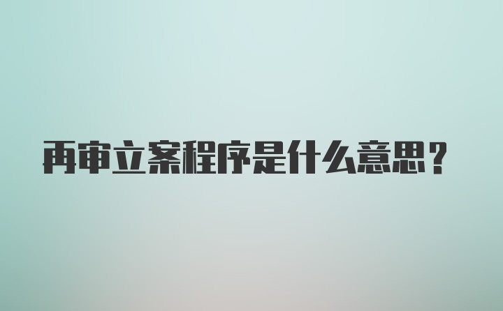 再审立案程序是什么意思？