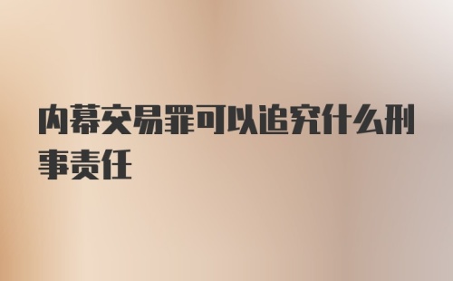 内幕交易罪可以追究什么刑事责任