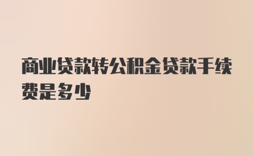 商业贷款转公积金贷款手续费是多少