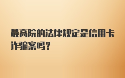 最高院的法律规定是信用卡诈骗案吗？