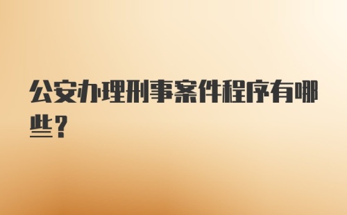 公安办理刑事案件程序有哪些？