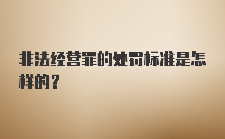 非法经营罪的处罚标准是怎样的？