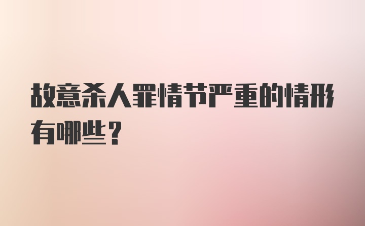 故意杀人罪情节严重的情形有哪些?