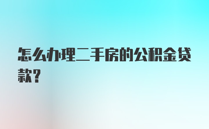 怎么办理二手房的公积金贷款？