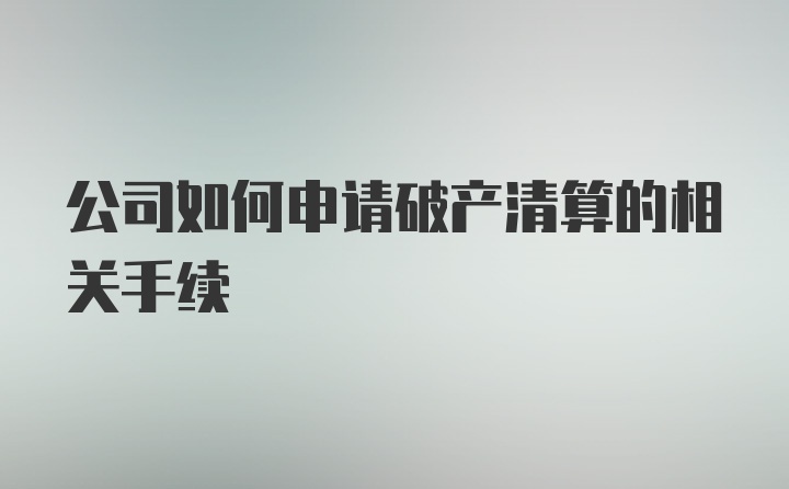 公司如何申请破产清算的相关手续