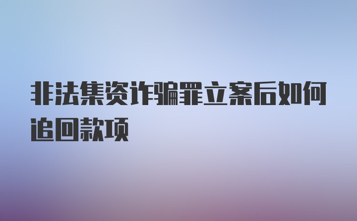 非法集资诈骗罪立案后如何追回款项