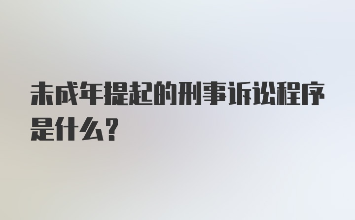 未成年提起的刑事诉讼程序是什么？