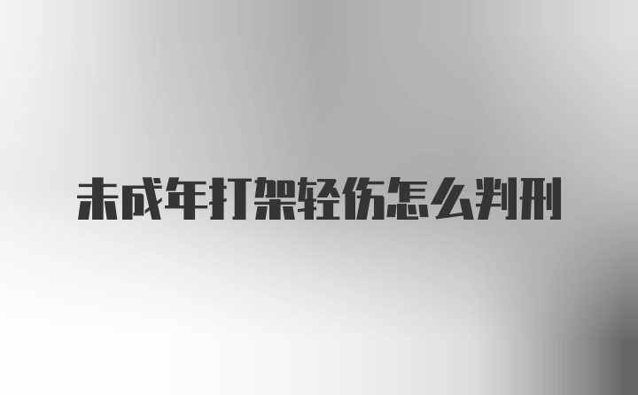 未成年打架轻伤怎么判刑