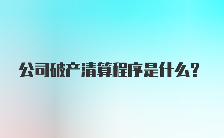 公司破产清算程序是什么？