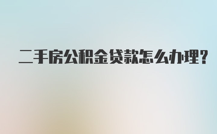 二手房公积金贷款怎么办理？