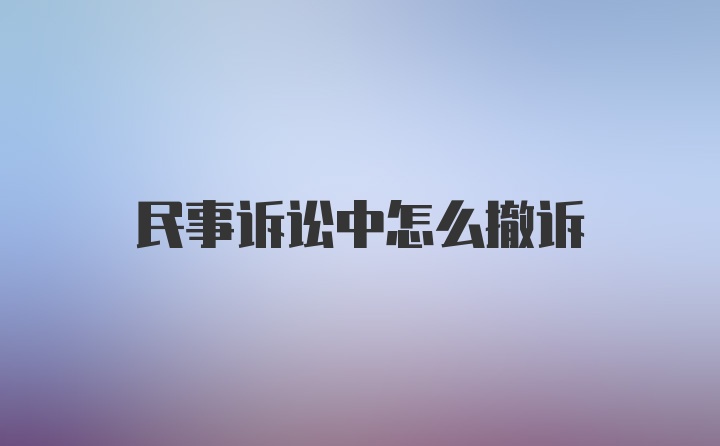 民事诉讼中怎么撤诉