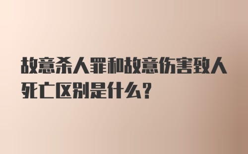 故意杀人罪和故意伤害致人死亡区别是什么？