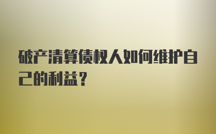 破产清算债权人如何维护自己的利益?