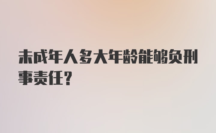 未成年人多大年龄能够负刑事责任？