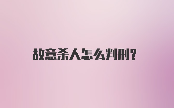 故意杀人怎么判刑？