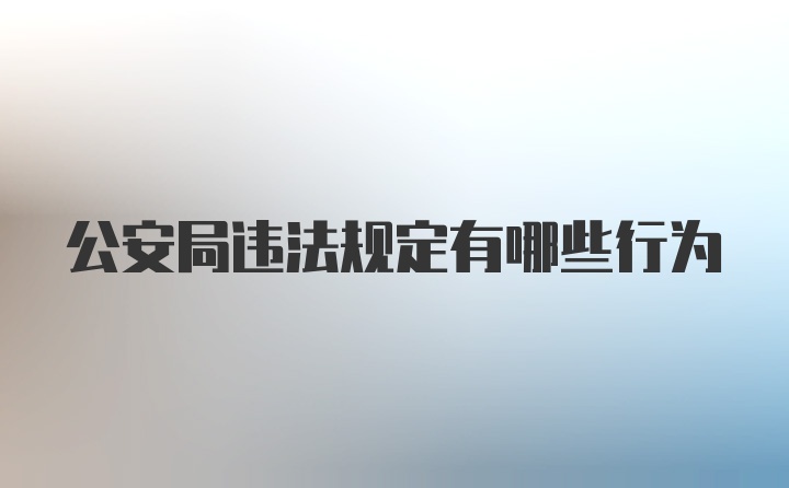 公安局违法规定有哪些行为