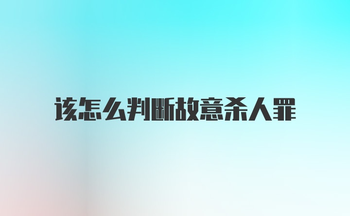 该怎么判断故意杀人罪