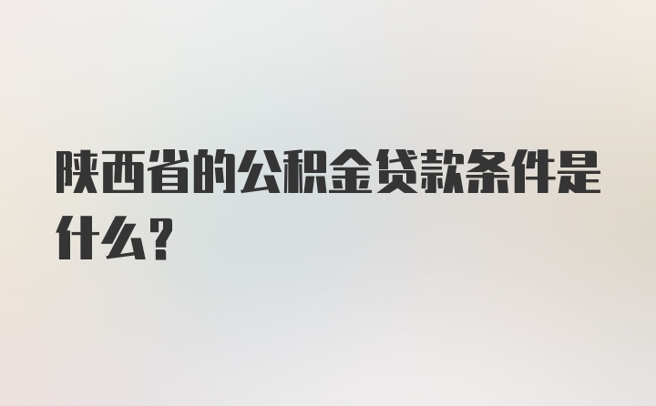 陕西省的公积金贷款条件是什么？