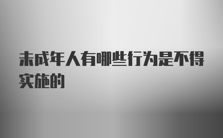 未成年人有哪些行为是不得实施的