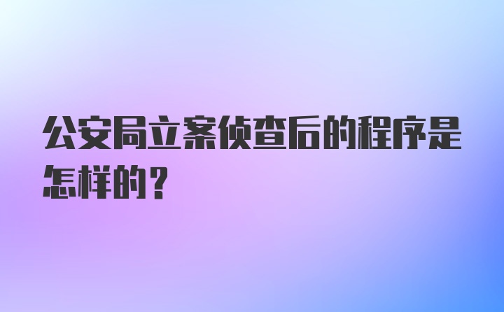 公安局立案侦查后的程序是怎样的？