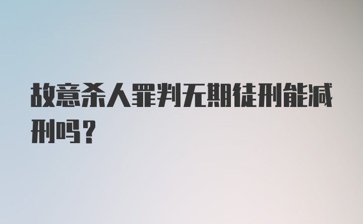 故意杀人罪判无期徒刑能减刑吗？