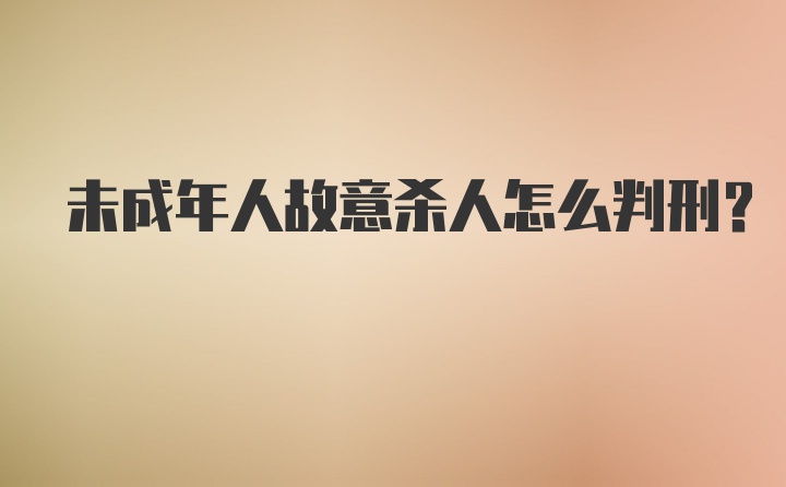 未成年人故意杀人怎么判刑？