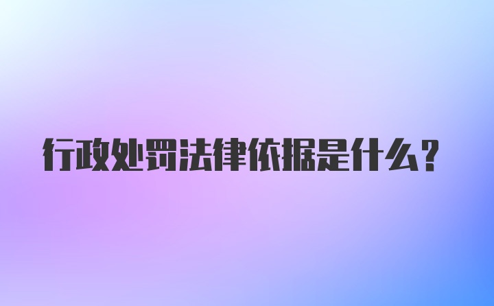 行政处罚法律依据是什么？