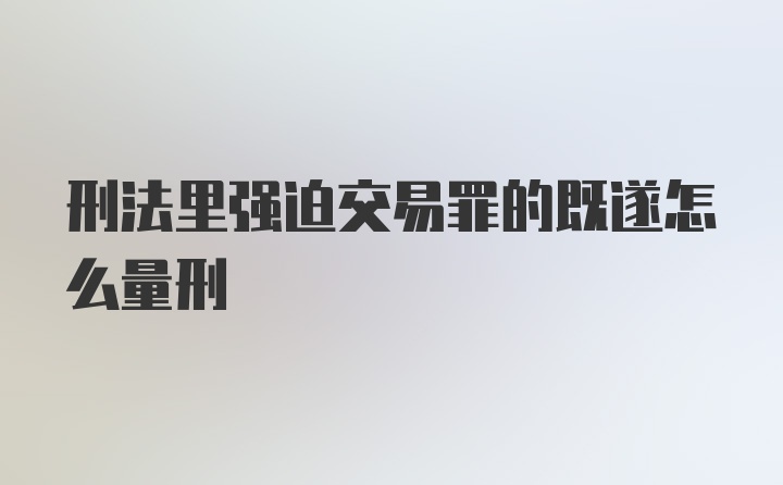 刑法里强迫交易罪的既遂怎么量刑