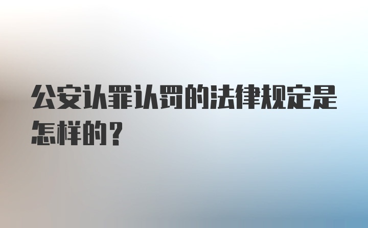 公安认罪认罚的法律规定是怎样的？