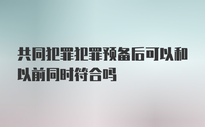 共同犯罪犯罪预备后可以和以前同时符合吗