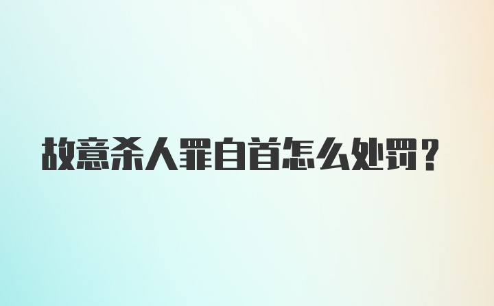 故意杀人罪自首怎么处罚？