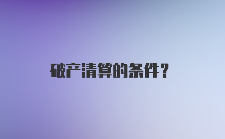 破产清算的条件？