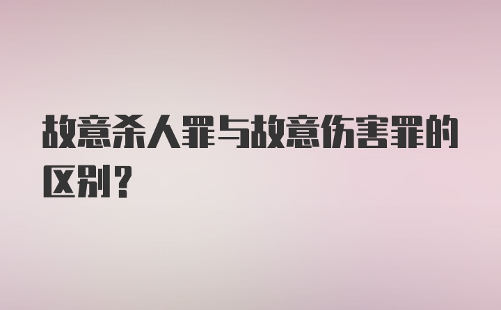 故意杀人罪与故意伤害罪的区别？