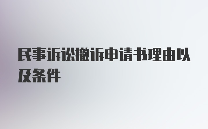 民事诉讼撤诉申请书理由以及条件