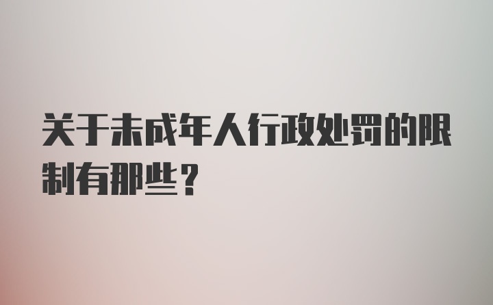 关于未成年人行政处罚的限制有那些？