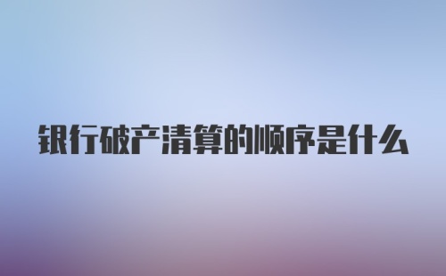 银行破产清算的顺序是什么